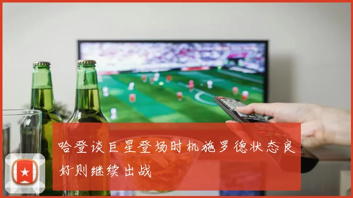 哈登谈巨星登场时机施罗德状态良好则继续出战