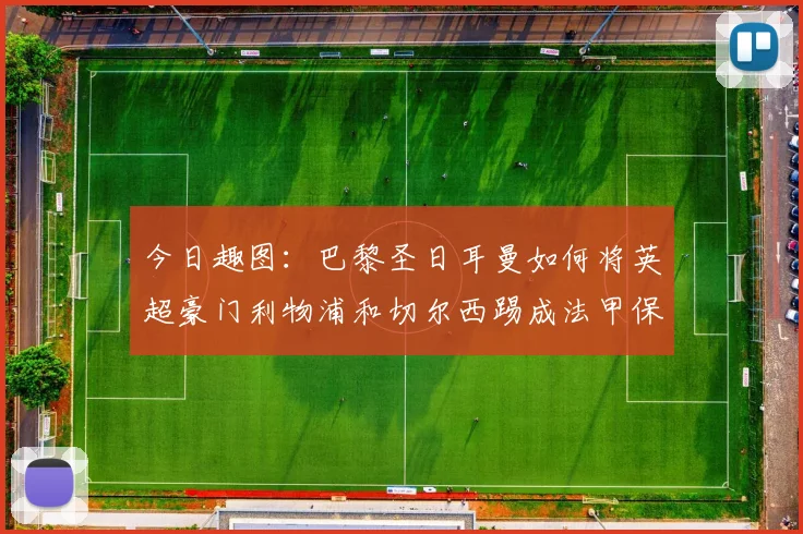 今日趣图：巴黎圣日耳曼如何将英超豪门利物浦和切尔西踢成法甲保级队