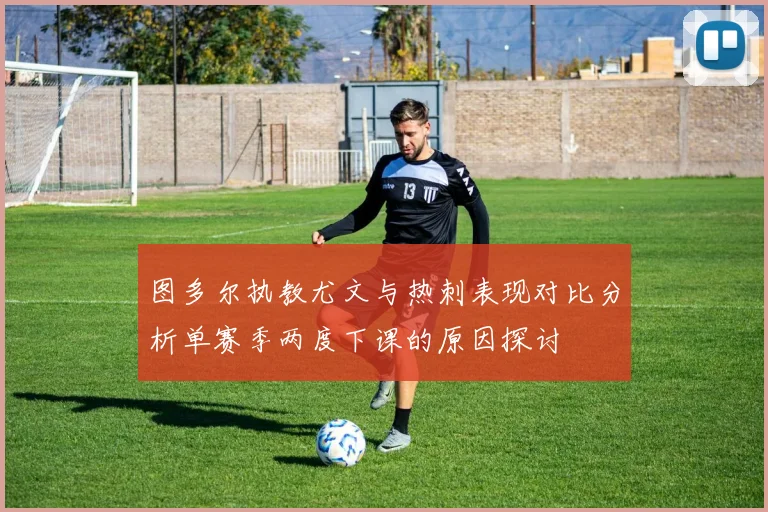 图多尔执教尤文与热刺表现对比分析单赛季两度下课的原因探讨