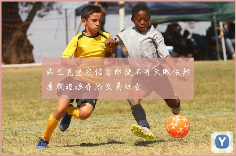 弗兰克坚定信念即使不开天眼依然勇敢追逐乔治交易机会