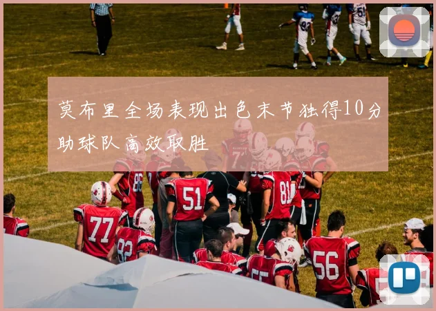 莫布里全场表现出色末节独得10分助球队高效取胜