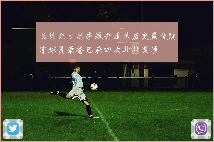 戈贝尔立志夺冠并追求历史最佳防守球员荣誉已获四次DPOY奖项