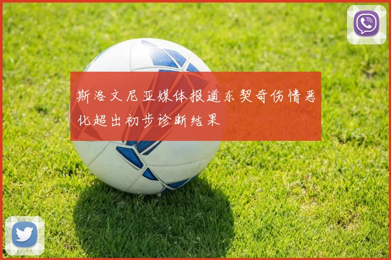 斯洛文尼亚媒体报道东契奇伤情恶化超出初步诊断结果