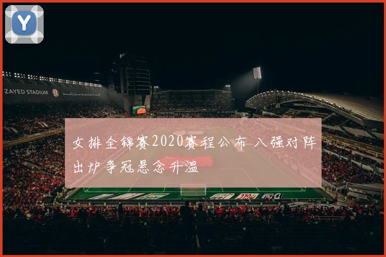 女排全锦赛2020赛程公布 八强对阵出炉争冠悬念升温