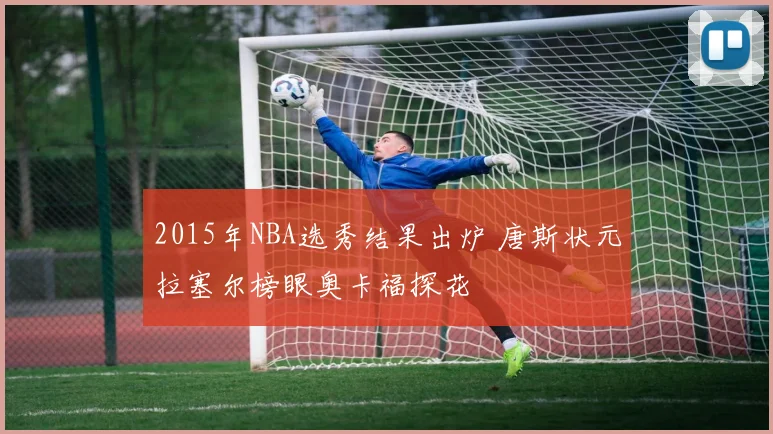 2015年NBA选秀结果出炉 唐斯状元拉塞尔榜眼奥卡福探花