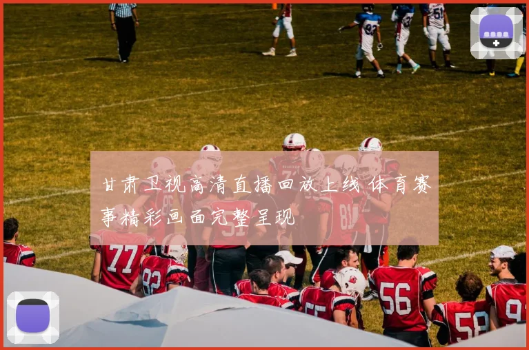 甘肃卫视高清直播回放上线 体育赛事精彩画面完整呈现