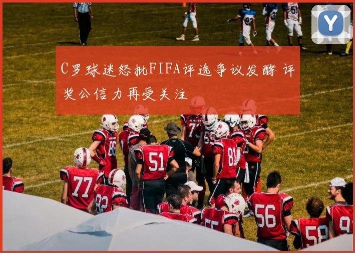 C罗球迷怒批FIFA评选争议发酵 评奖公信力再受关注