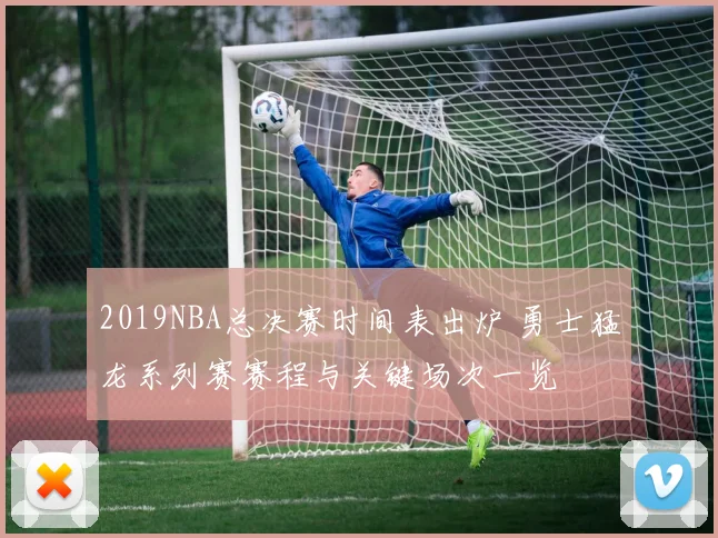 2019NBA总决赛时间表出炉 勇士猛龙系列赛赛程与关键场次一览