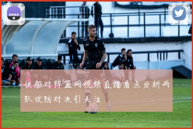 快船对阵篮网视频直播看点分析两队攻防对决引关注