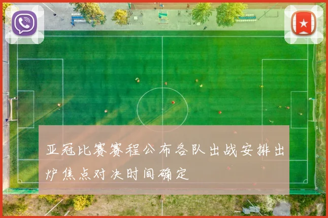 亚冠比赛赛程公布各队出战安排出炉焦点对决时间确定