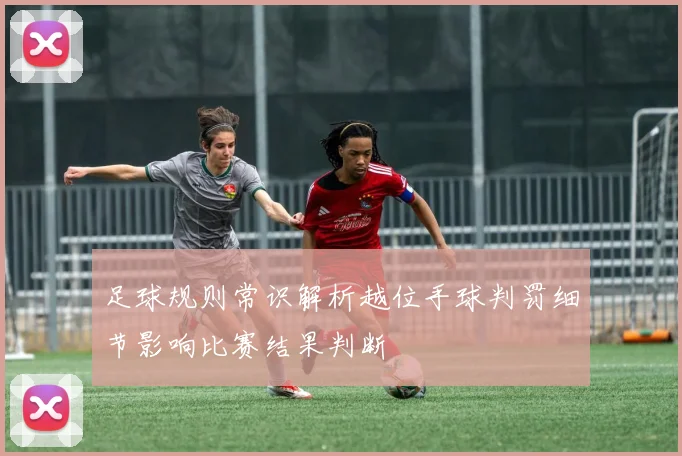 足球规则常识解析越位手球判罚细节影响比赛结果判断