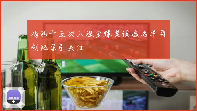 梅西十五次入选金球奖候选名单再创纪录引关注