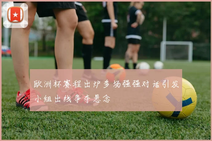 欧洲杯赛程出炉多场强强对话引发小组出线争夺悬念