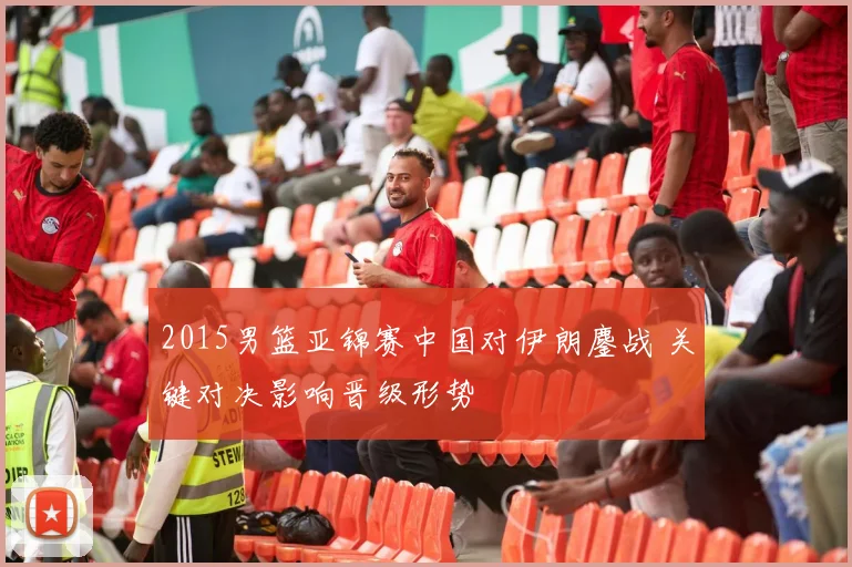 2015男篮亚锦赛中国对伊朗鏖战 关键对决影响晋级形势