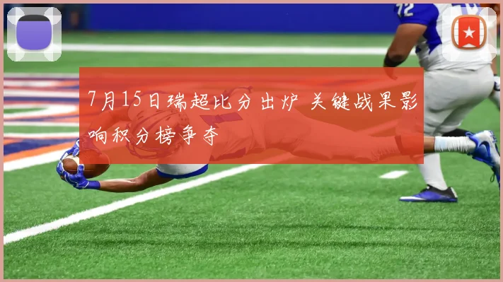 7月15日瑞超比分出炉 关键战果影响积分榜争夺
