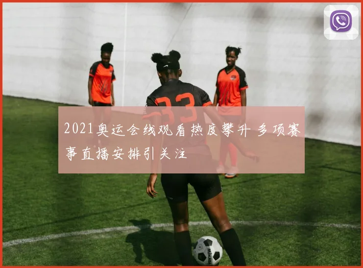 2021奥运会线观看热度攀升 多项赛事直播安排引关注